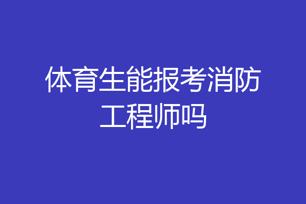 体育生能报考消防工程师吗