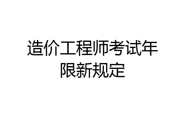 造价工程师考试年限新规定