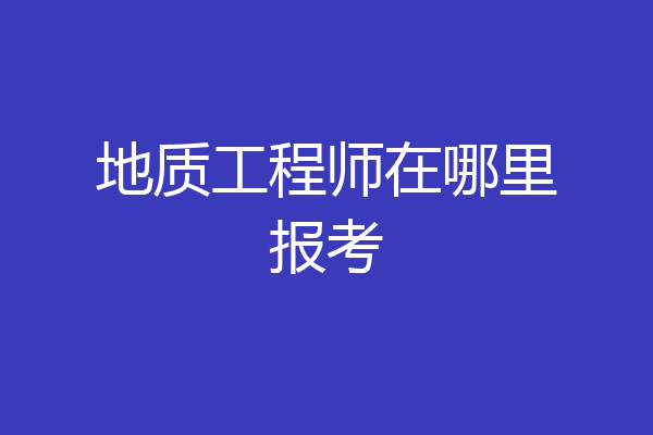 地质工程师在哪里报考