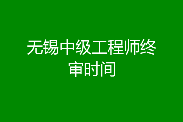 无锡中级工程师终审时间