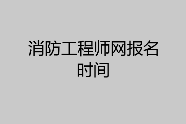 消防工程师网报名时间