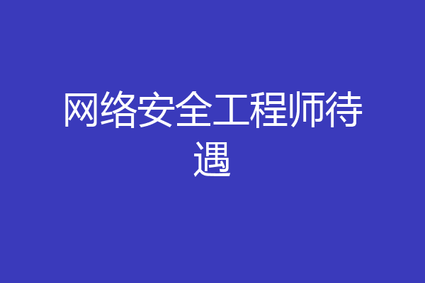 网络安全工程师待遇