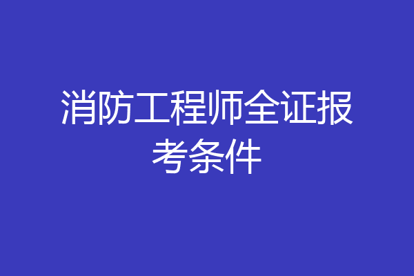 消防工程师全证报考条件