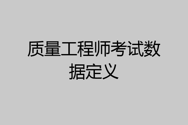 质量工程师考试数据定义