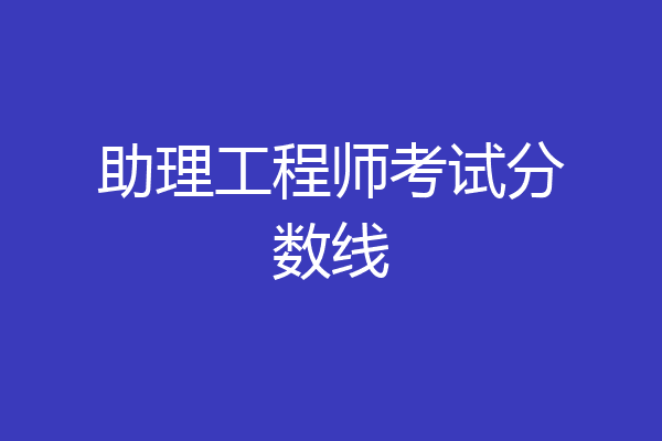助理工程师考试分数线