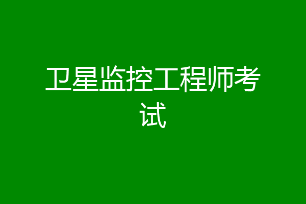 卫星监控工程师考试