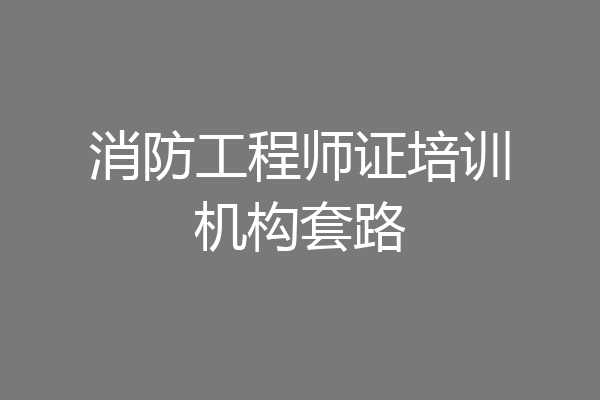 消防工程师证培训机构套路