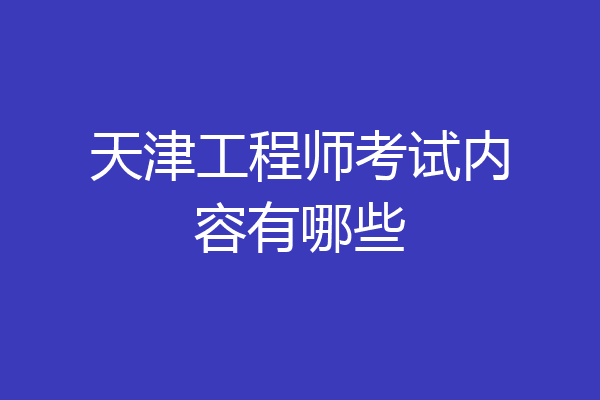 天津工程师考试内容有哪些