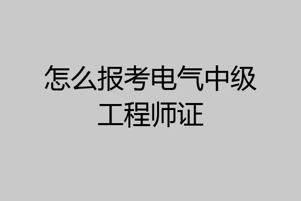 怎么报考电气中级工程师证