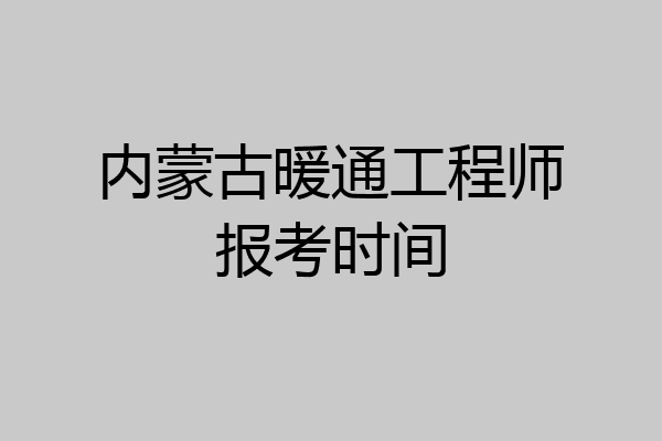 内蒙古暖通工程师报考时间