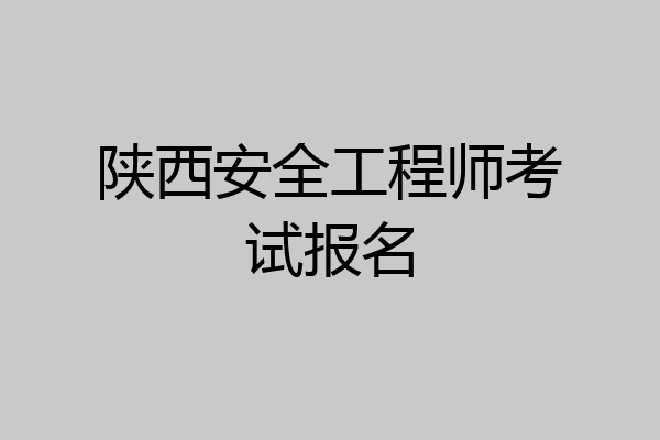 陕西安全工程师考试报名