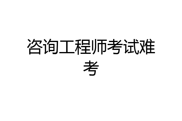 咨询工程师考试难考