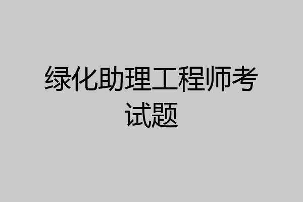 绿化助理工程师考试题
