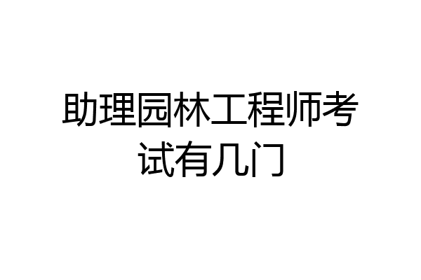 助理园林工程师考试有几门