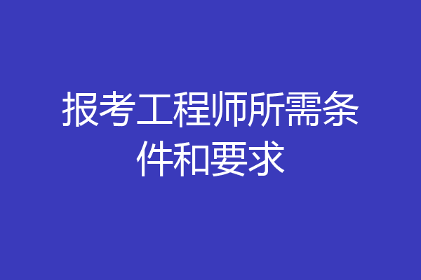 报考工程师所需条件和要求