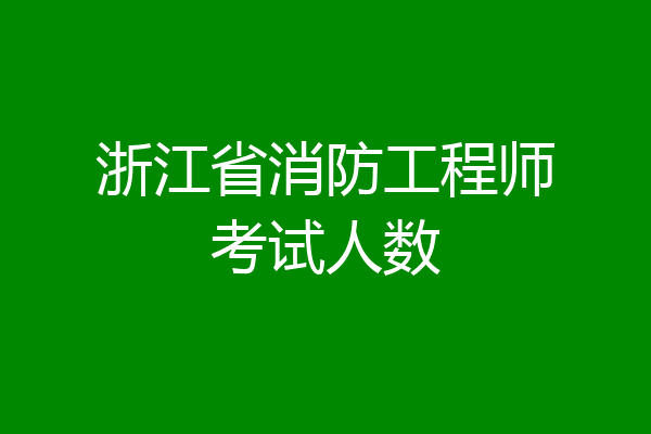 浙江省消防工程师考试人数
