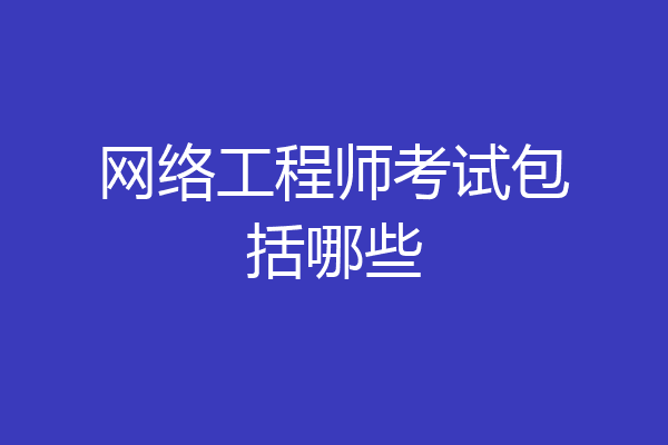网络工程师考试包括哪些