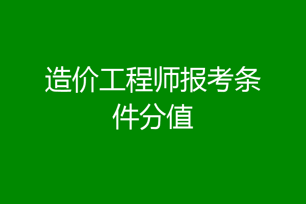 造价工程师报考条件分值
