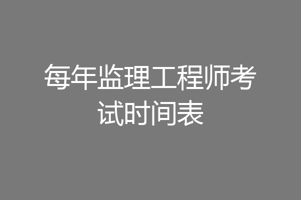 每年监理工程师考试时间表
