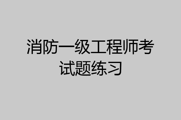 消防一级工程师考试题练习