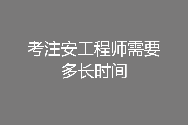 考注安工程师需要多长时间