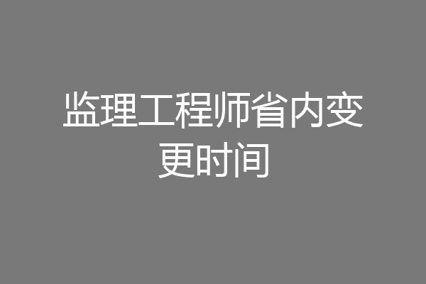 监理工程师省内变更时间
