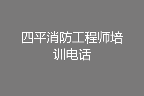 四平消防工程师培训电话