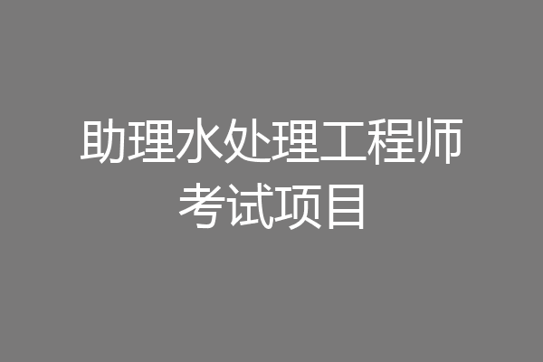 助理水处理工程师考试项目
