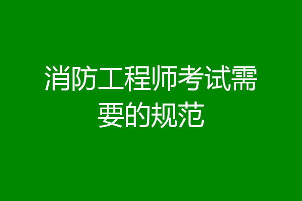 消防工程师考试需要的规范