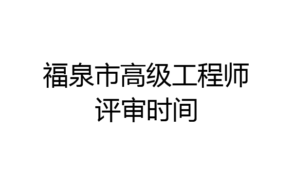 福泉市高级工程师评审时间