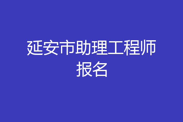 延安市助理工程师报名