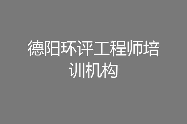 德阳环评工程师培训机构