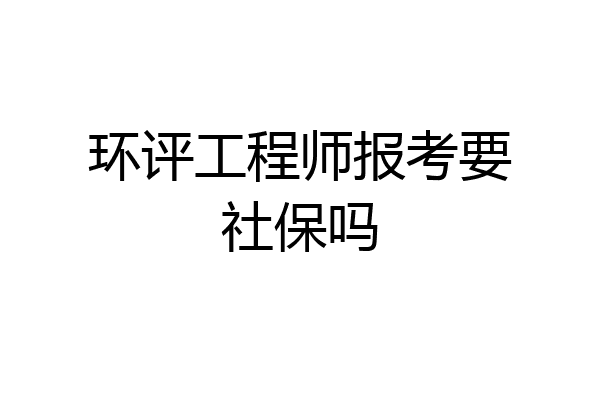 环评工程师报考要社保吗