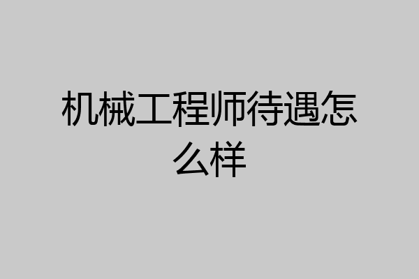 机械工程师待遇怎么样