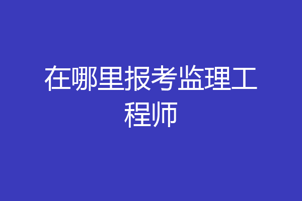 在哪里报考监理工程师