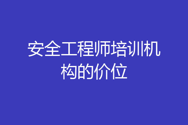安全工程师培训机构的价位
