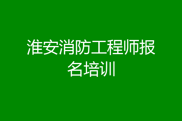淮安消防工程师报名培训