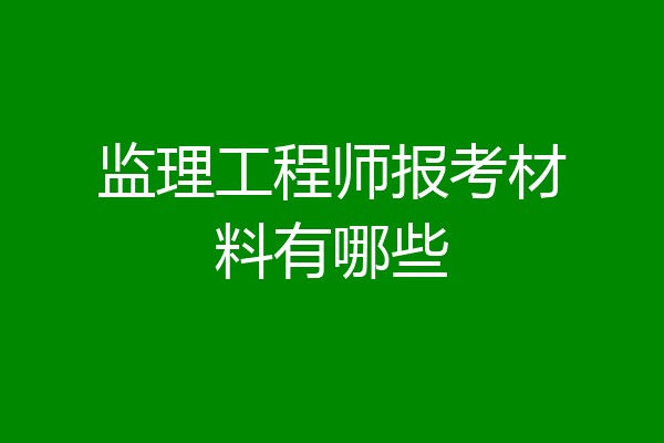监理工程师报考材料有哪些