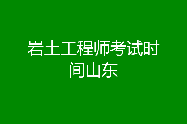 岩土工程师考试时间山东