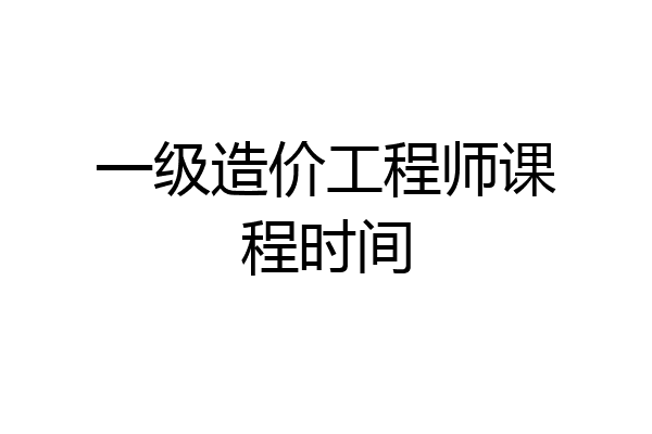 一级造价工程师课程时间