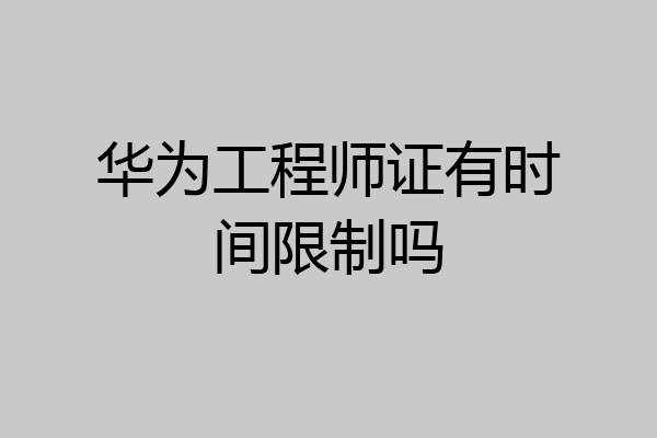 华为工程师证有时间限制吗