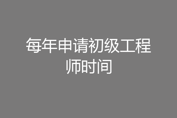 每年申请初级工程师时间