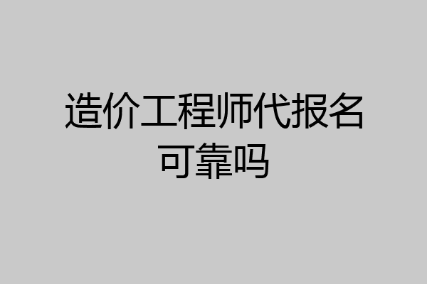 造价工程师代报名可靠吗