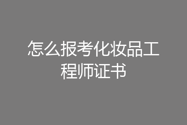 怎么报考化妆品工程师证书