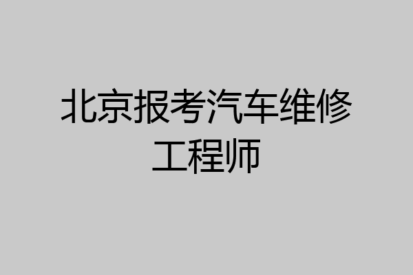 北京报考汽车维修工程师