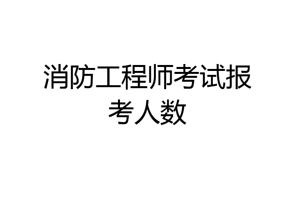 消防工程师考试报考人数
