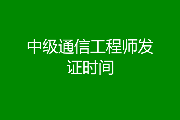 中级通信工程师发证时间