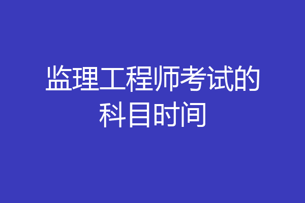 监理工程师考试的科目时间