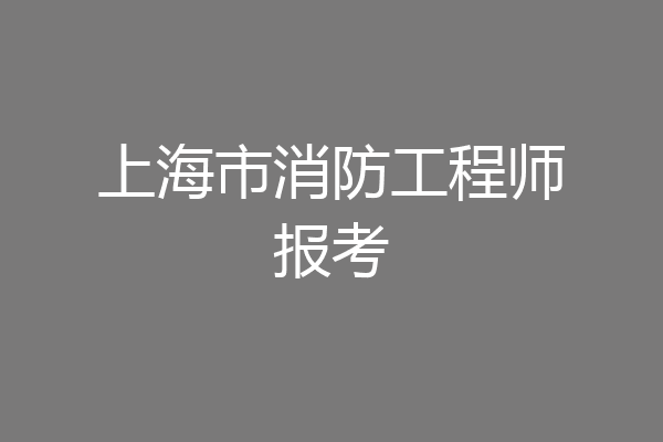 上海市消防工程师报考