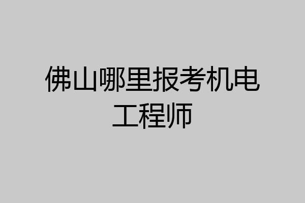 佛山哪里报考机电工程师